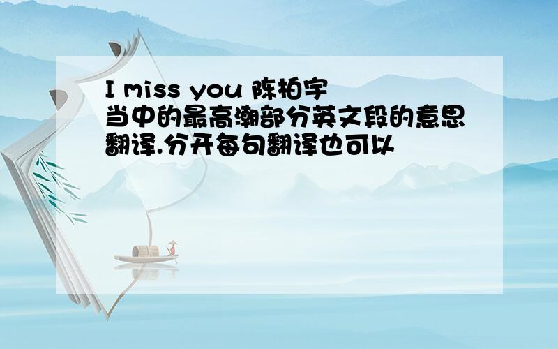 I miss you 陈柏宇当中的最高潮部分英文段的意思翻译.分开每句翻译也可以