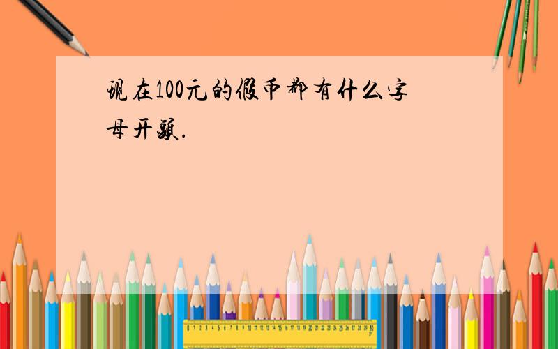 现在100元的假币都有什么字母开头.