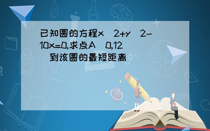 已知圆的方程x^2+y^2-10x=0,求点A(0,12)到该圆的最短距离