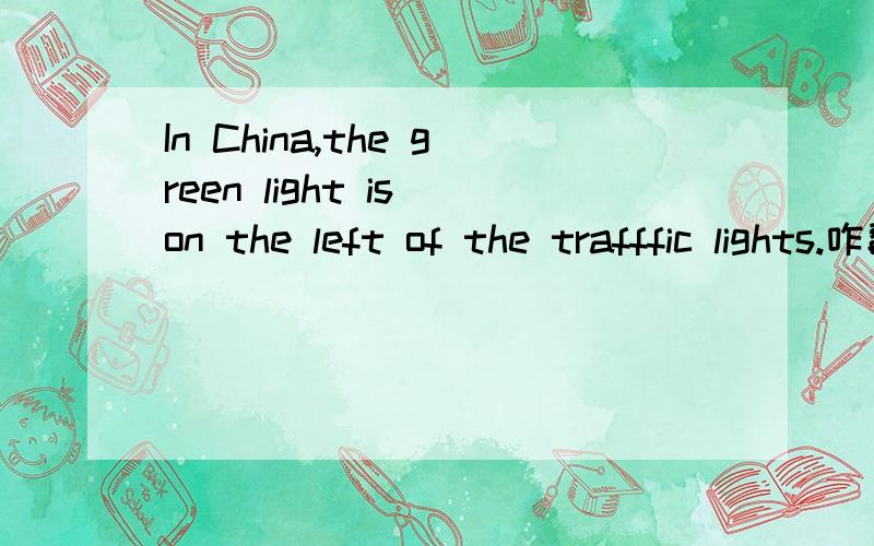 In China,the green light is on the left of the trafffic lights.咋翻译?