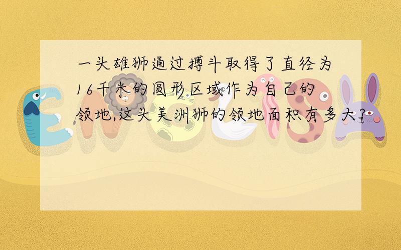 一头雄狮通过搏斗取得了直径为16千米的圆形区域作为自己的领地,这头美洲狮的领地面积有多大?