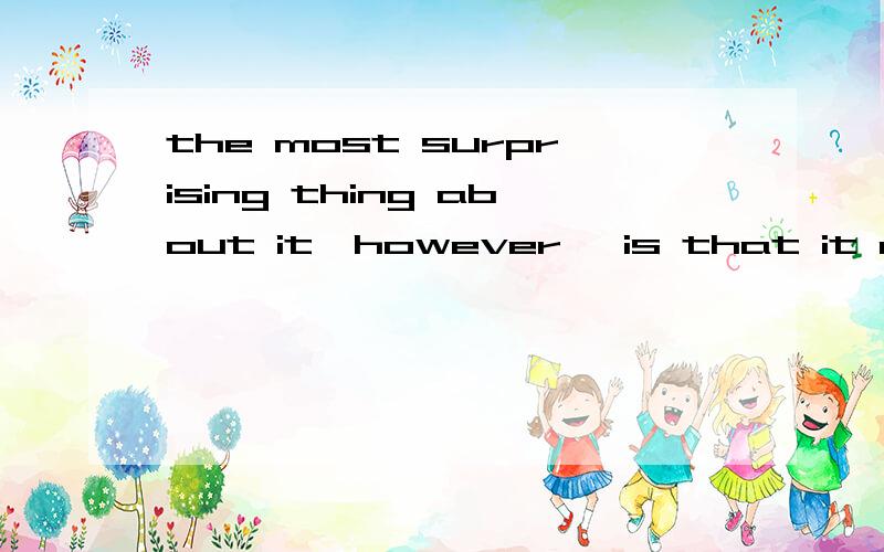 the most surprising thing about it,however ,is that it can land anywhereThe most surprising thing about it,however ,is that it can land anywhere.帮忙划出这个句子的成份.谢