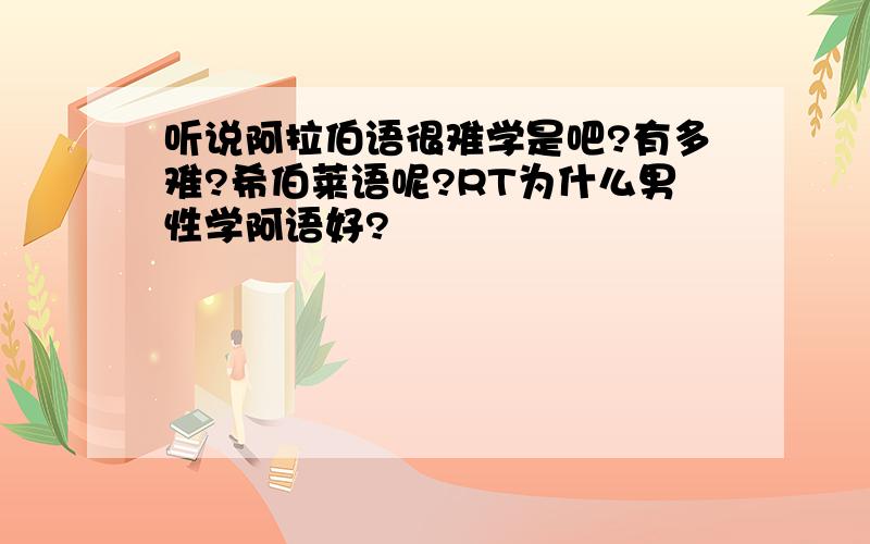 听说阿拉伯语很难学是吧?有多难?希伯莱语呢?RT为什么男性学阿语好?