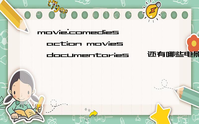 movie:comedies,action movies,documentaries……还有哪些电影?（用英语表达出）