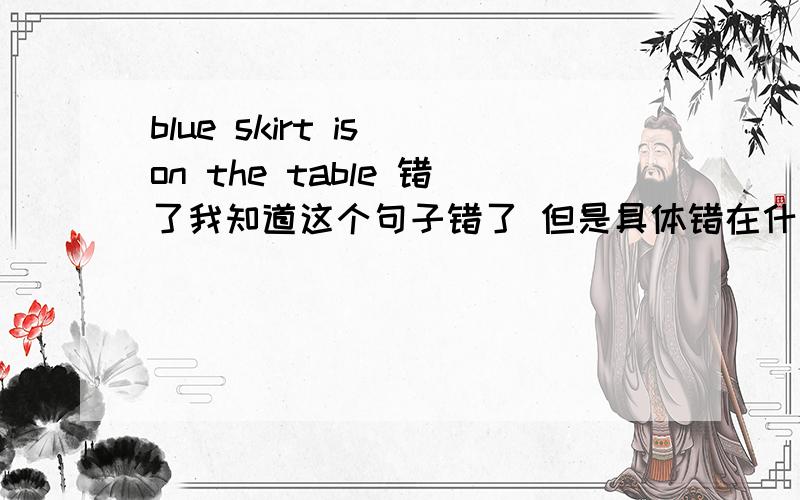 blue skirt is on the table 错了我知道这个句子错了 但是具体错在什么地方