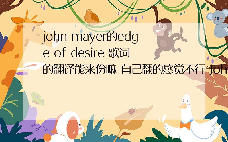 john mayer的edge of desire 歌词的翻译能来份嘛 自己翻的感觉不行 John Mayer - Edge Of Desire LRC制作: