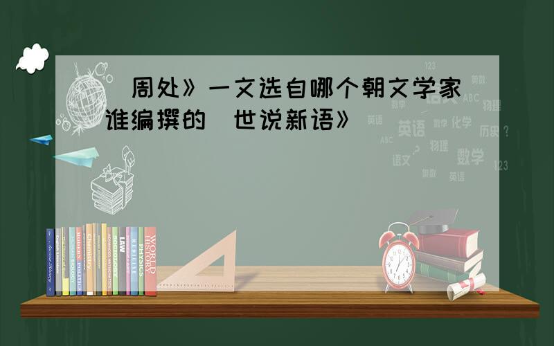 巜周处》一文选自哪个朝文学家谁编撰的巜世说新语》