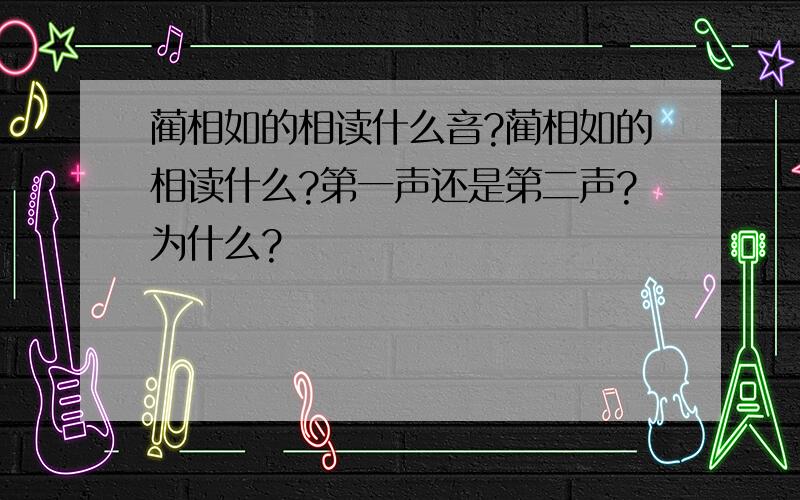 蔺相如的相读什么音?蔺相如的相读什么?第一声还是第二声?为什么?