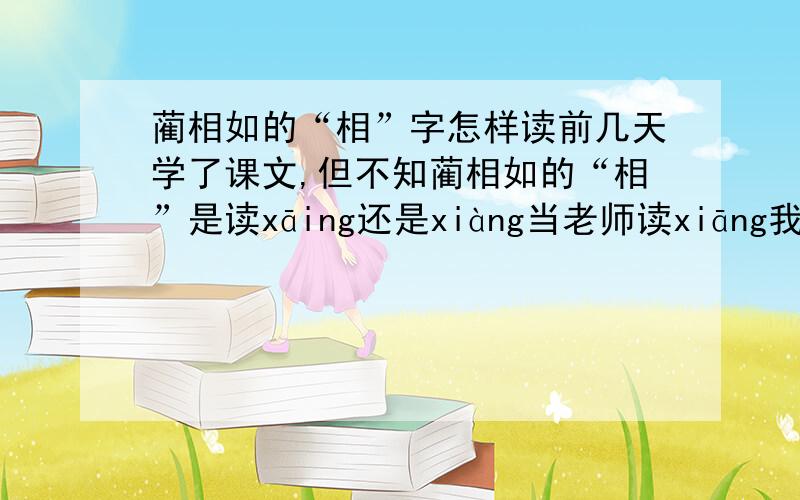 蔺相如的“相”字怎样读前几天学了课文,但不知蔺相如的“相”是读xāing还是xiàng当老师读xiāng我很疑惑。