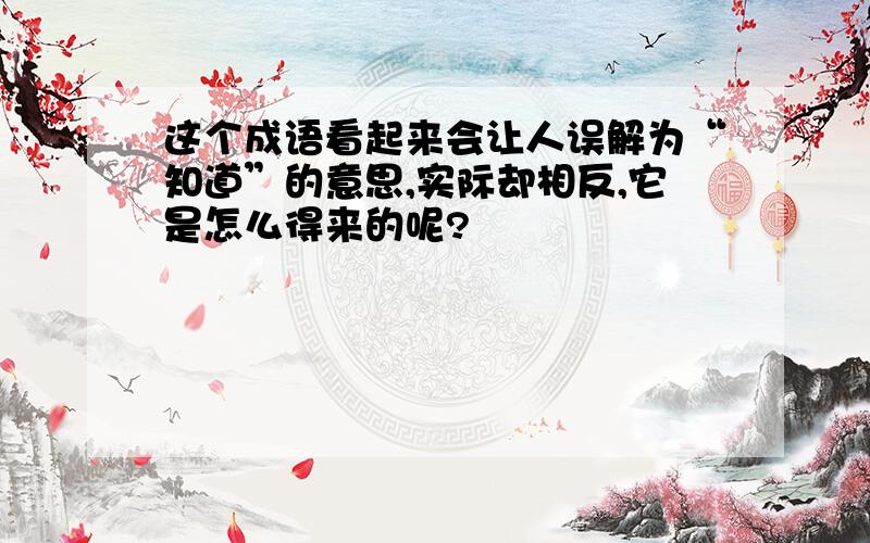 这个成语看起来会让人误解为“知道”的意思,实际却相反,它是怎么得来的呢?