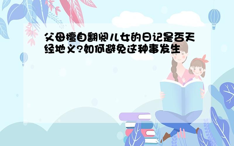 父母擅自翻阅儿女的日记是否天经地义?如何避免这种事发生