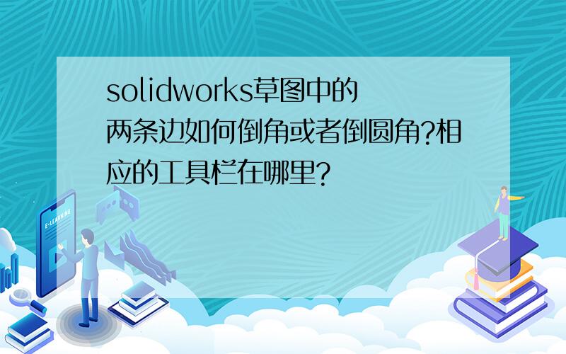 solidworks草图中的两条边如何倒角或者倒圆角?相应的工具栏在哪里?