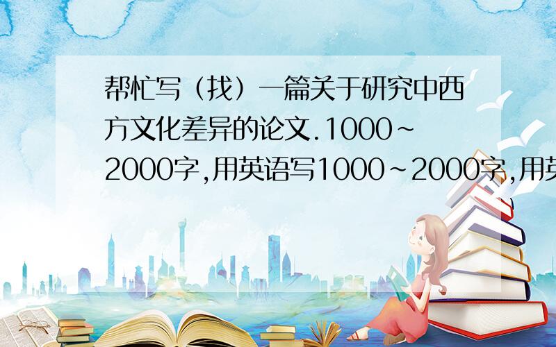 帮忙写（找）一篇关于研究中西方文化差异的论文.1000~2000字,用英语写1000~2000字,用英语.