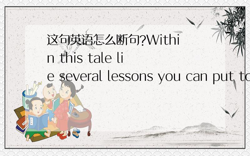 这句英语怎么断句?Within this tale lie several lessons you can put to work to make money.一楼的大哥，within可以直接加从句吗？为什么lie不是三人称单数啊？