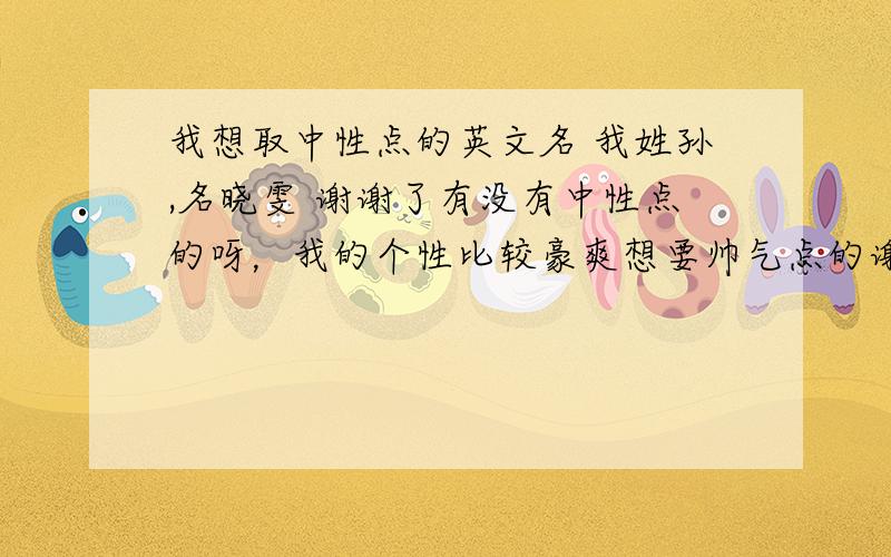 我想取中性点的英文名 我姓孙,名晓雯 谢谢了有没有中性点的呀，我的个性比较豪爽想要帅气点的谢谢