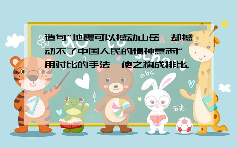 造句“地震可以撼动山岳,却撼动不了中国人民的精神意志!”用对比的手法,使之构成排比.