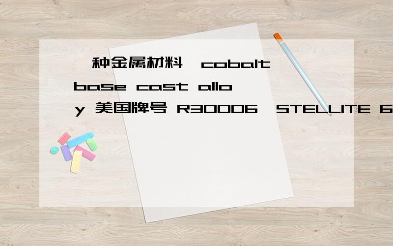 一种金属材料,cobalt base cast alloy 美国牌号 R30006,STELLITE 6,相当于国内的哪个牌号