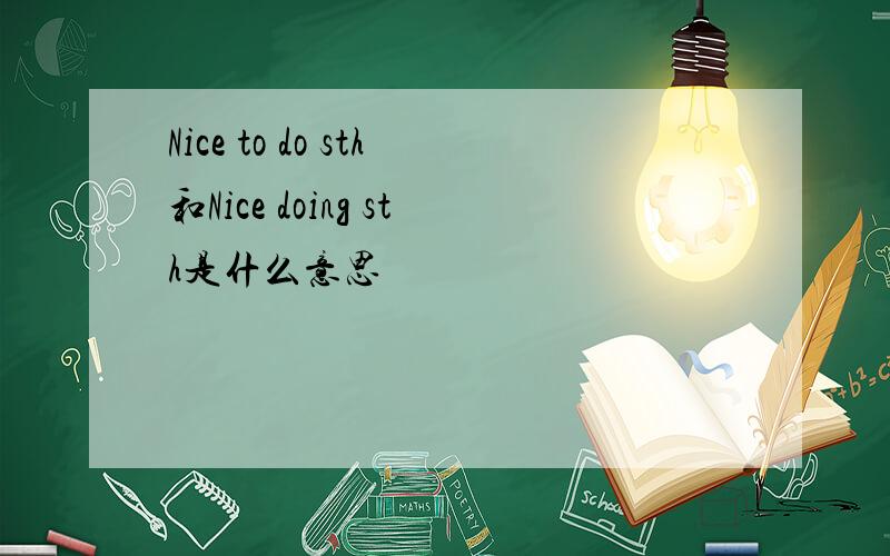 Nice to do sth和Nice doing sth是什么意思