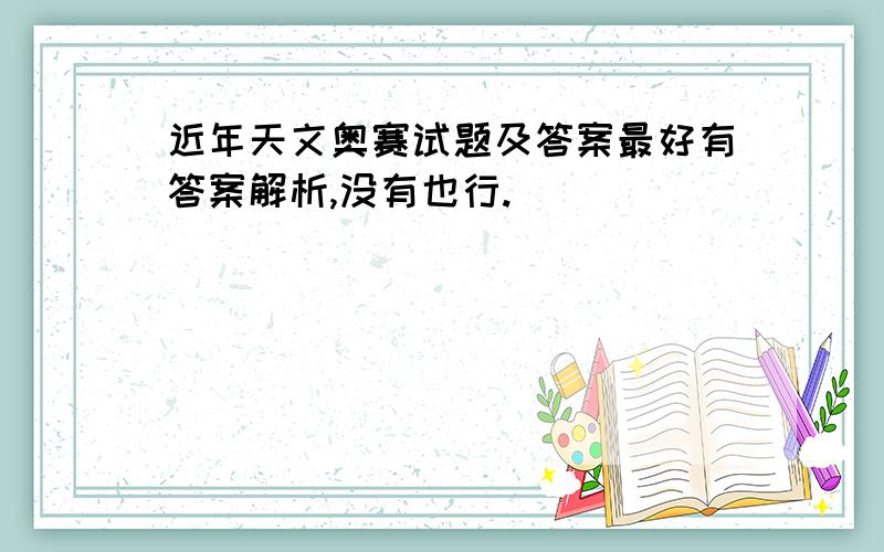 近年天文奥赛试题及答案最好有答案解析,没有也行.