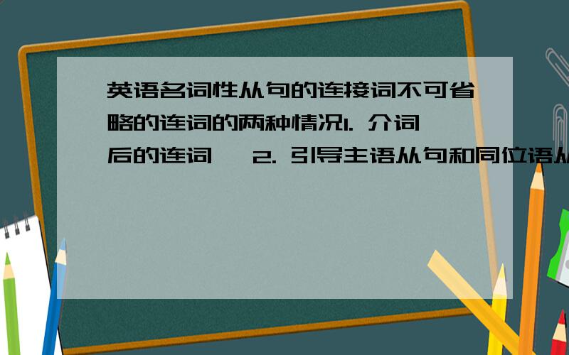 英语名词性从句的连接词不可省略的连词的两种情况1. 介词后的连词   2. 引导主语从句和同位语从句的连词不可省略. 帮忙各举一个例子呗