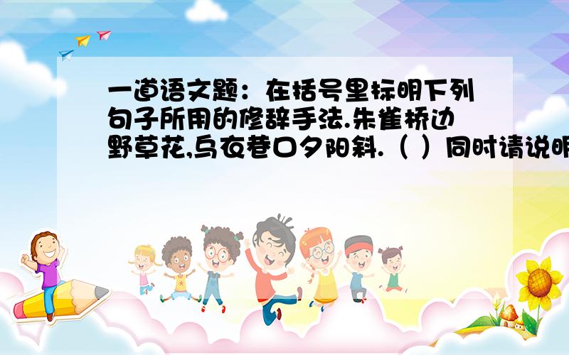 一道语文题：在括号里标明下列句子所用的修辞手法.朱雀桥边野草花,乌衣巷口夕阳斜.（ ）同时请说明理由，