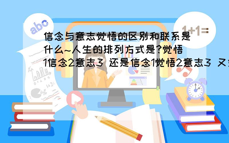 信念与意志觉悟的区别和联系是什么~人生的排列方式是?觉悟1信念2意志3 还是信念1觉悟2意志3 又或者有什么补充