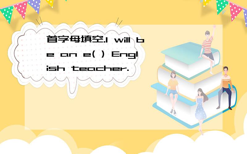 首字母填空.I will be an e( ) English teacher.