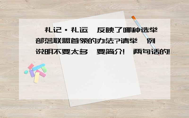 《礼记·礼运》反映了哪种选举部落联盟首领的办法?请举一例说明不要太多,要简介!一两句话的!