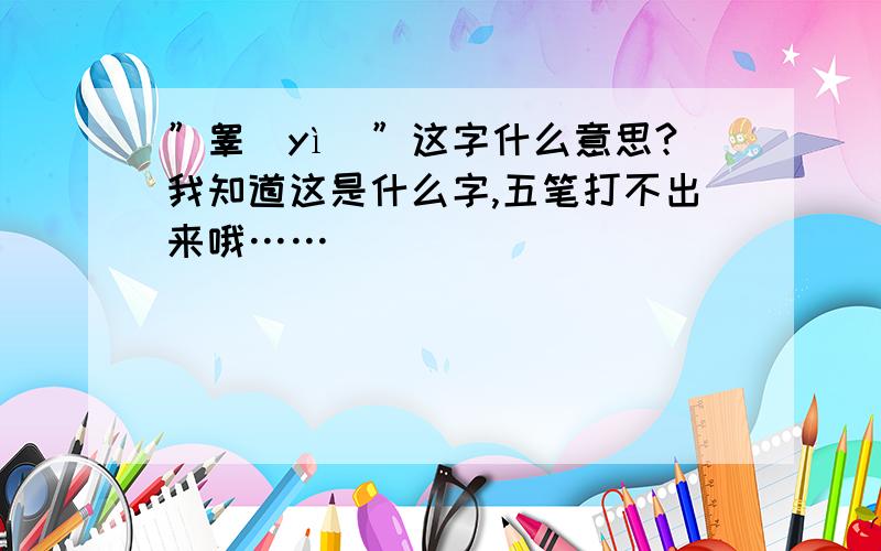 ”睾(yì)”这字什么意思?我知道这是什么字,五笔打不出来哦……