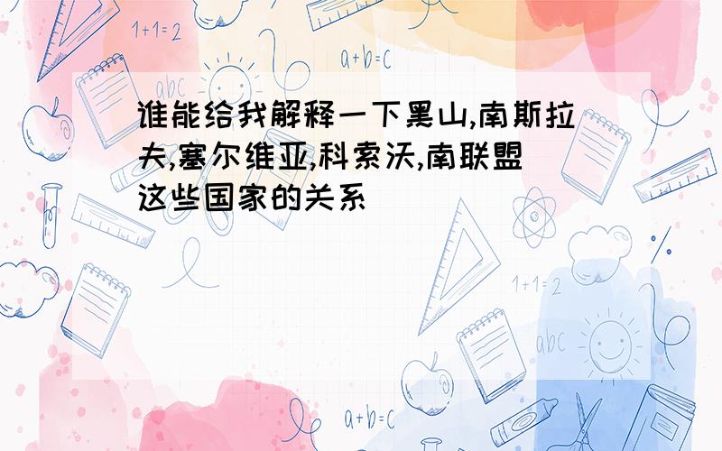 谁能给我解释一下黑山,南斯拉夫,塞尔维亚,科索沃,南联盟这些国家的关系