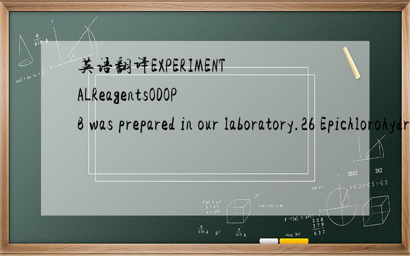 英语翻译EXPERIMENTALReagentsODOPB was prepared in our laboratory.26 Epichlorohydrin (EPI) from Janssen Co.and potassium hydroxide from Showa Co.were used as received.All solvents were reagent grade or were purified by standard methods before use.