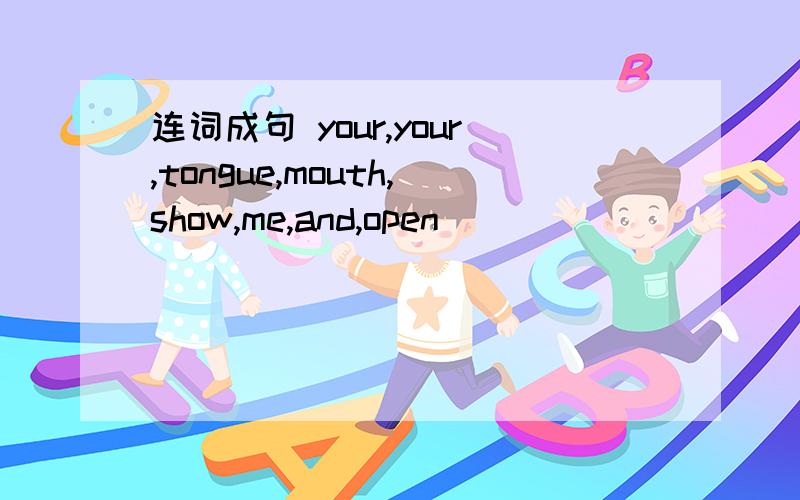 连词成句 your,your,tongue,mouth,show,me,and,open