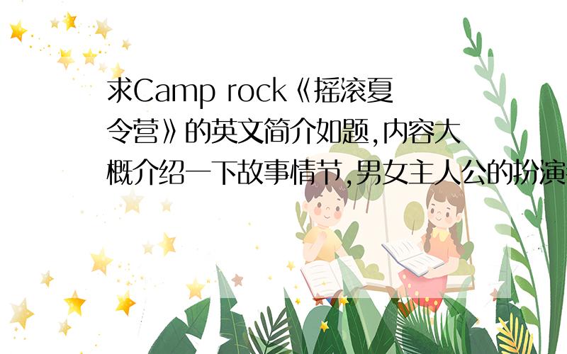 求Camp rock《摇滚夏令营》的英文简介如题,内容大概介绍一下故事情节,男女主人公的扮演者,以及一些幕后概况就行了,单词300~500左右,如果译得好,