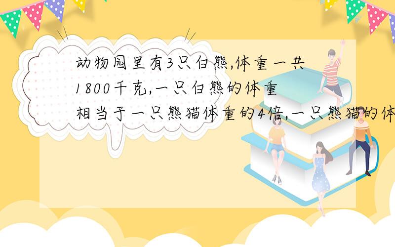 动物园里有3只白熊,体重一共1800千克,一只白熊的体重相当于一只熊猫体重的4倍,一只熊猫的体重是多少