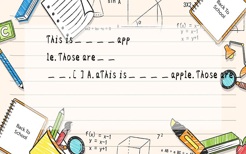 This is____apple.Those are____.[ ] A.aThis is____apple.Those are____.[ ]A.a; banana B.an; banana C.an; bananas D.a; bananas