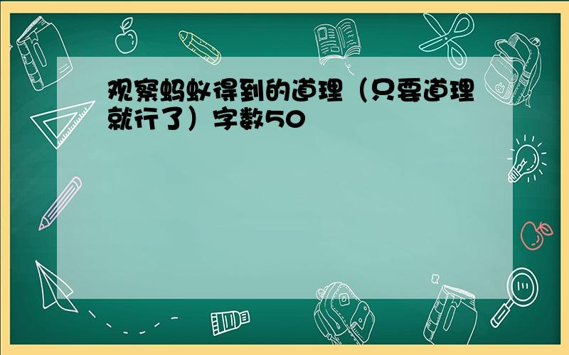 观察蚂蚁得到的道理（只要道理就行了）字数50