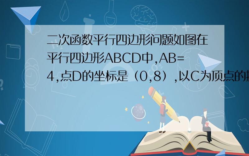 二次函数平行四边形问题如图在平行四边形ABCD中,AB=4,点D的坐标是（0,8）,以C为顶点的抛物线y=ax²+bx+c经过x轴上的A,B两点.若抛物线向上平移后恰好过点D,求平移后抛物线的解析式.