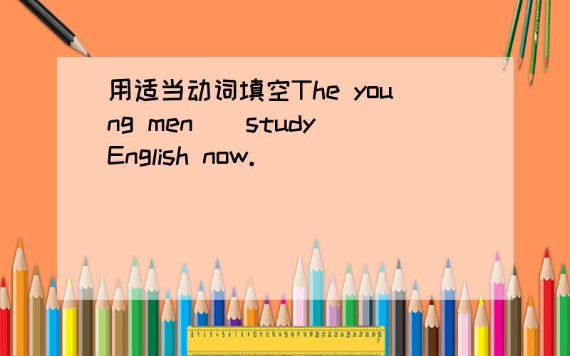 用适当动词填空The young men_(study)English now.