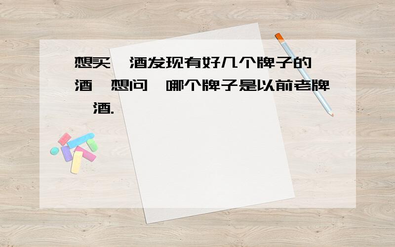 想买汾酒发现有好几个牌子的汾酒,想问,哪个牌子是以前老牌汾酒.