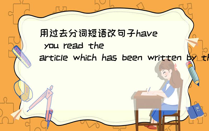 用过去分词短语改句子have you read the article which has been written by the famous young manbecause we were excited at the good news,we let out a cry of joy