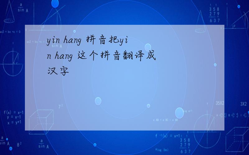 yin hang 拼音把yin hang 这个拼音翻译成汉字