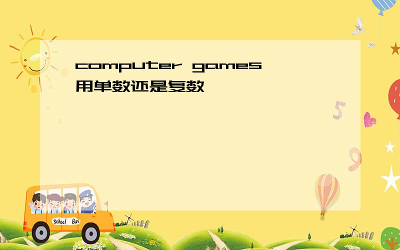 computer games用单数还是复数