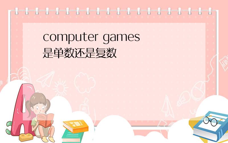 computer games是单数还是复数