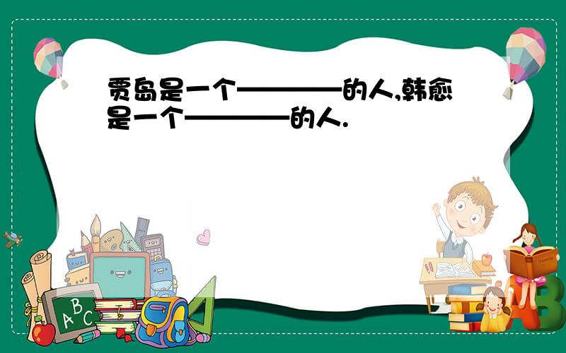 贾岛是一个————的人,韩愈是一个————的人.