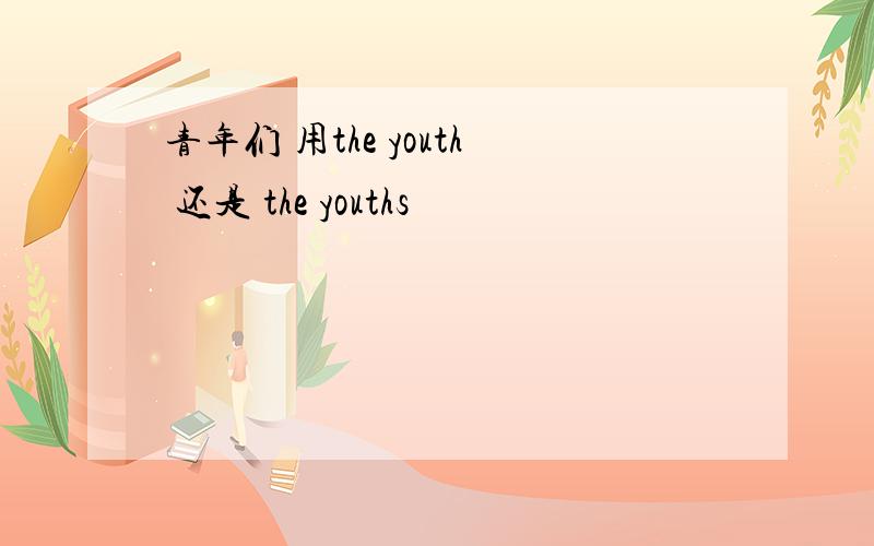 青年们 用the youth 还是 the youths