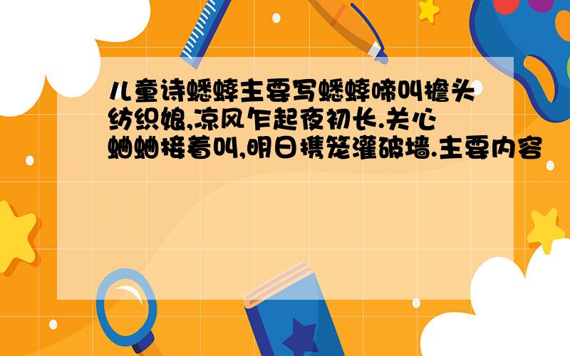 儿童诗蟋蟀主要写蟋蟀啼叫檐头纺织娘,凉风乍起夜初长.关心蛐蛐接着叫,明日携笼灌破墙.主要内容