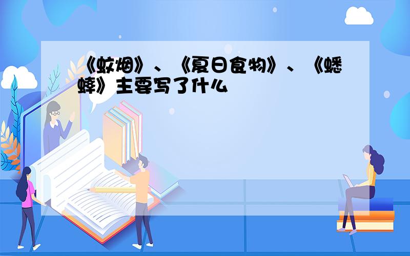 《蚊烟》、《夏日食物》、《蟋蟀》主要写了什么