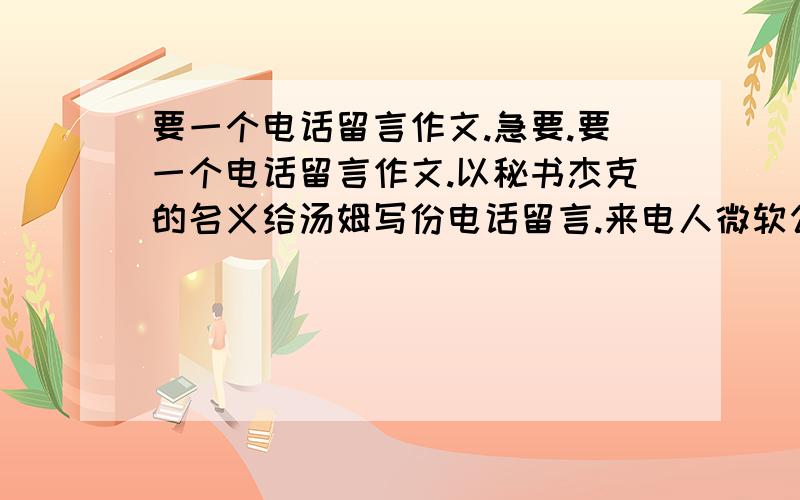 要一个电话留言作文.急要.要一个电话留言作文.以秘书杰克的名义给汤姆写份电话留言.来电人微软公司的鲍波.来电时间2006年6月6日时.事情是鲍波后天要去上海出差.因此原定的汤姆后天上午