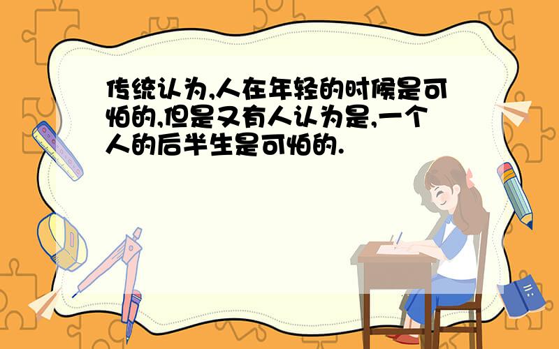 传统认为,人在年轻的时候是可怕的,但是又有人认为是,一个人的后半生是可怕的.