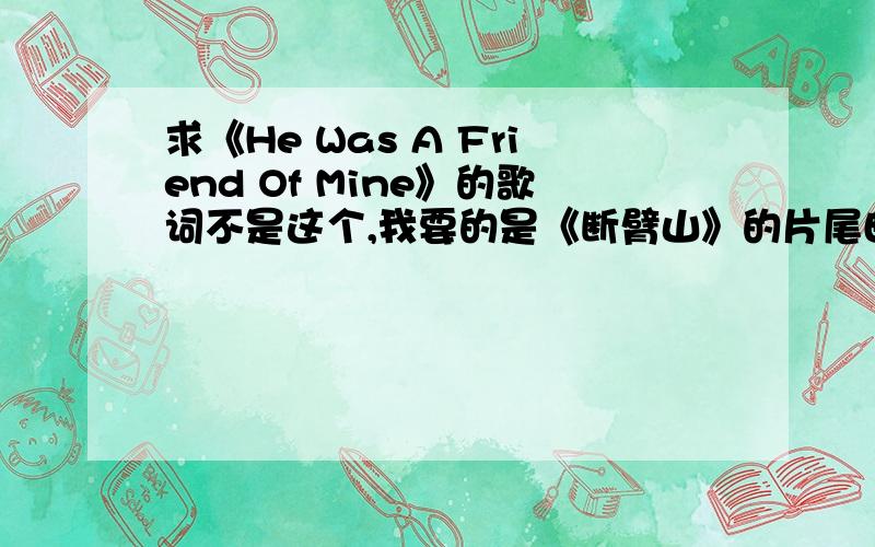 求《He Was A Friend Of Mine》的歌词不是这个,我要的是《断臂山》的片尾曲的那首.不过仍然感谢你!